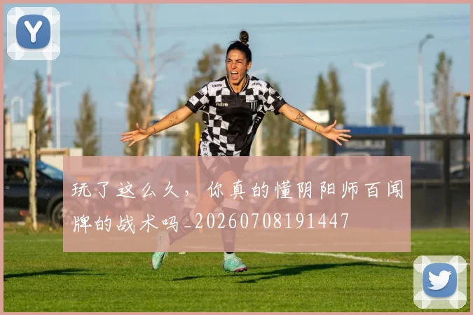 玩了这么久，你真的懂阴阳师百闻牌的战术吗_20260708191447