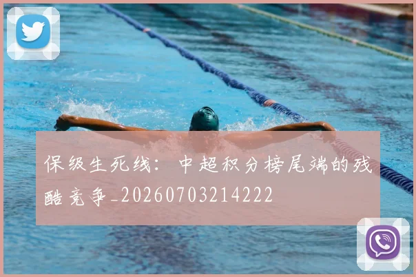保级生死线：中超积分榜尾端的残酷竞争_20260703214222