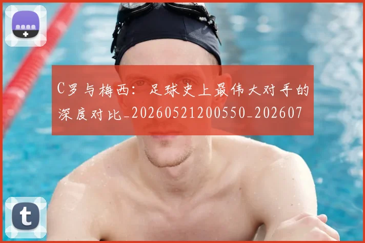 C罗与梅西:足球史上最伟大对手的深度对比_20260521200550_20260701212510