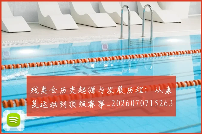 残奥会历史起源与发展历程：从康复运动到顶级赛事_20260707152632_20260801170447