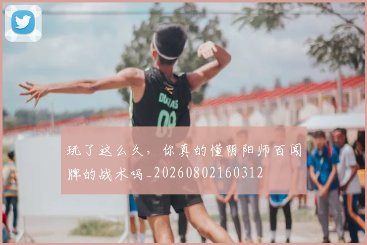 玩了这么久，你真的懂阴阳师百闻牌的战术吗_20260802160312