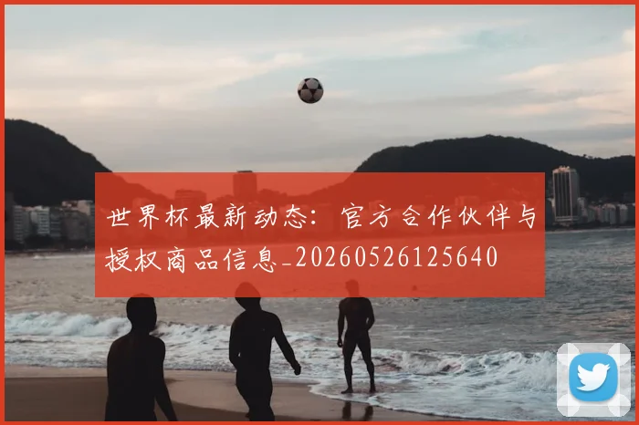 世界杯最新动态:官方合作伙伴与授权商品信息_20260526125640
