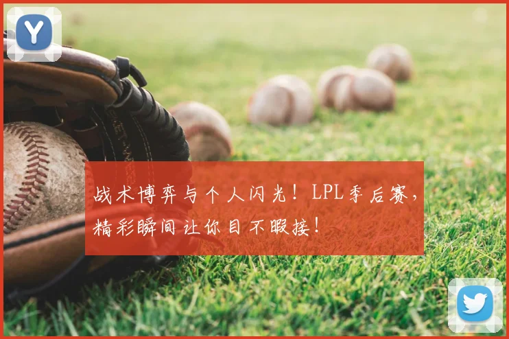 战术博弈与个人闪光!LPL季后赛,精彩瞬间让你目不暇接!