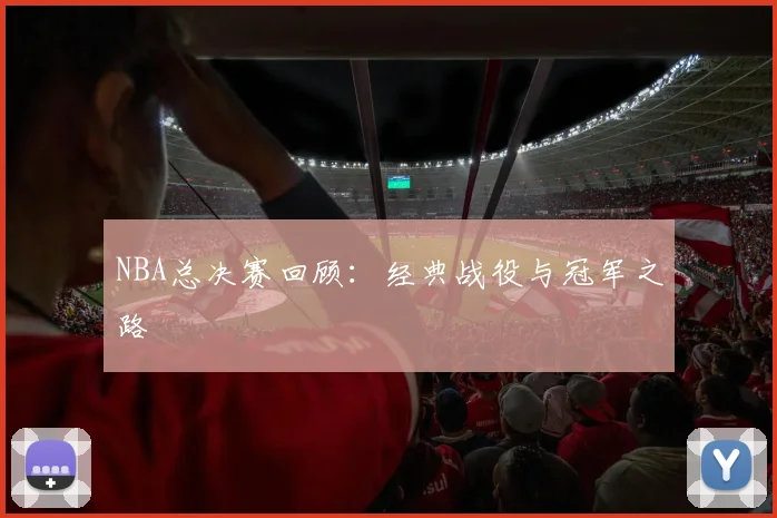 NBA总决赛回顾：经典战役与冠军之路