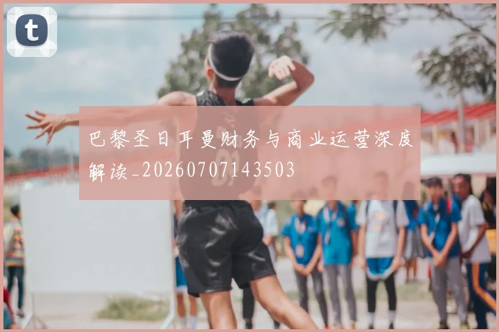 巴黎圣日耳曼财务与商业运营深度解读_20260707143503