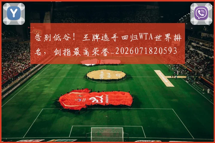 告别低谷！王牌选手回归WTA世界排名，剑指最高荣誉_20260718205932