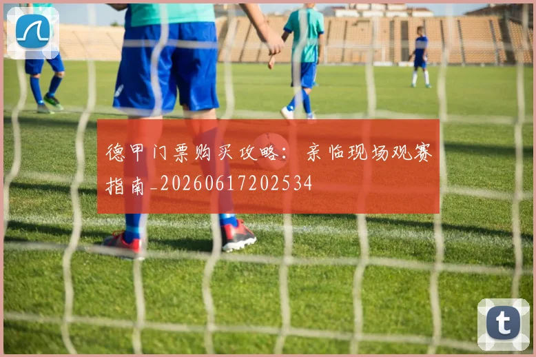 德甲门票购买攻略:亲临现场观赛指南_20260617202534