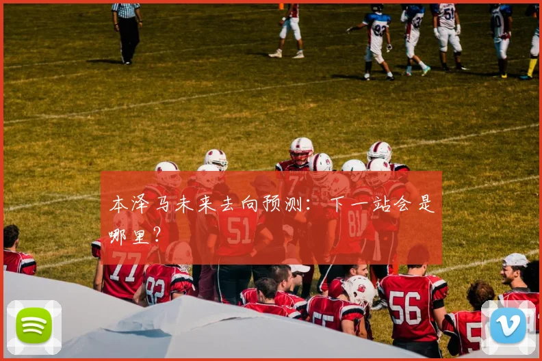 本泽马未来去向预测:下一站会是哪里?