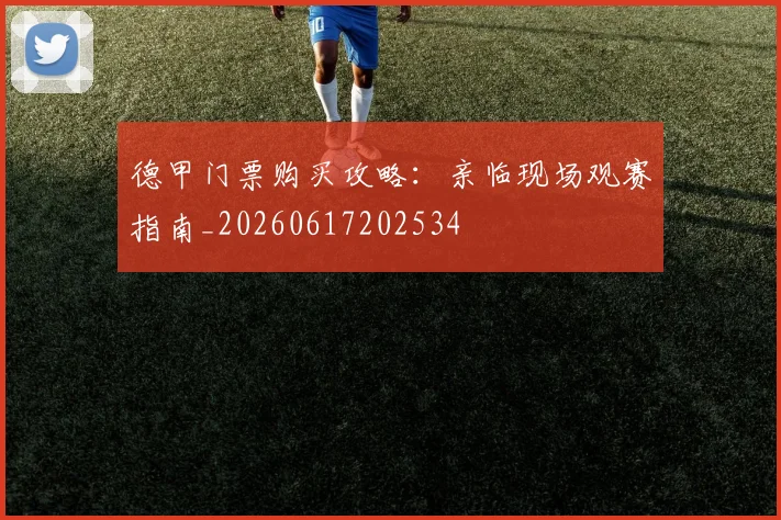 德甲门票购买攻略：亲临现场观赛指南_20260617202534