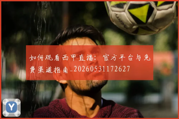 如何观看西甲直播：官方平台与免费渠道指南_20260531172627