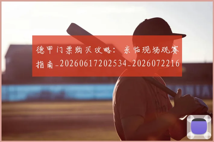 德甲门票购买攻略：亲临现场观赛指南_20260617202534_20260722162911