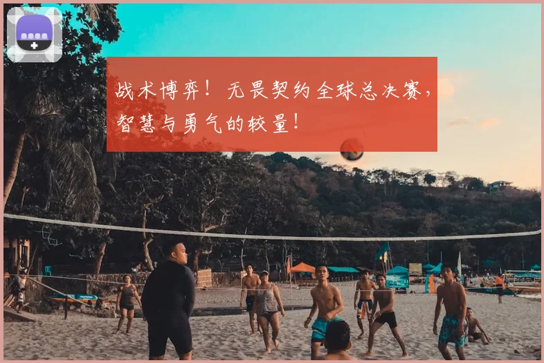 战术博弈!无畏契约全球总决赛,智慧与勇气的较量!