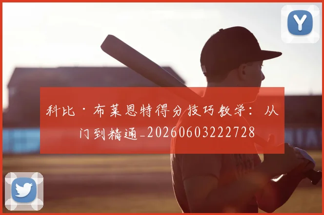 科比·布莱恩特得分技巧教学:从入门到精通_20260603222728