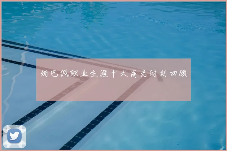 姆巴佩职业生涯十大高光时刻回顾