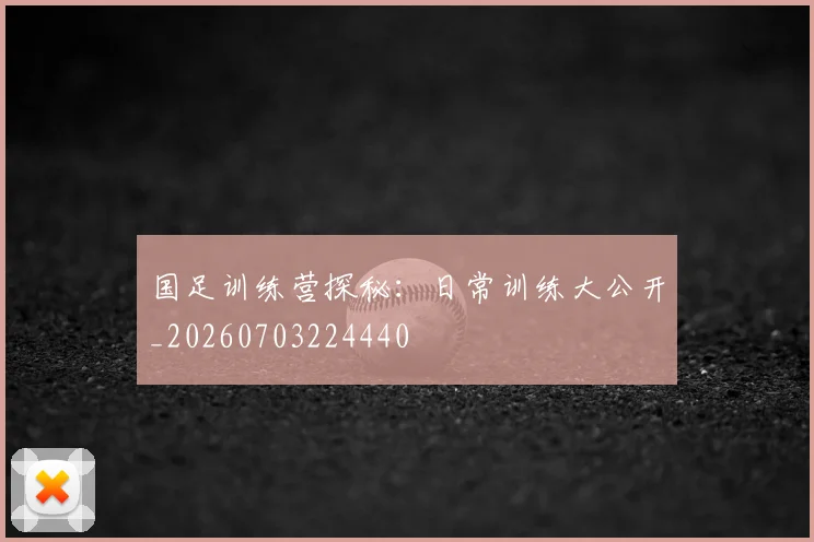 国足训练营探秘：日常训练大公开_20260703224440