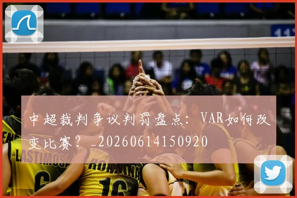 中超裁判争议判罚盘点:VAR如何改变比赛?_20260614150920