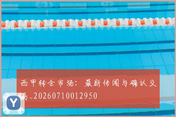 西甲转会市场：最新传闻与确认交易_20260710012950