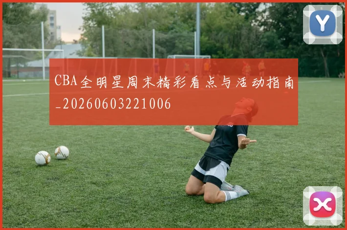 CBA全明星周末精彩看点与活动指南_20260603221006