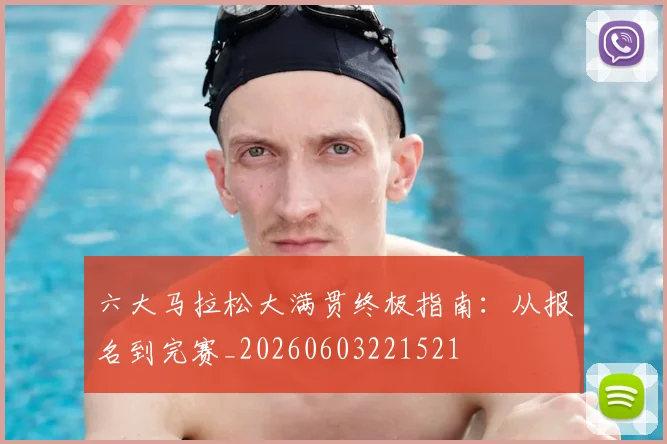 六大马拉松大满贯终极指南:从报名到完赛_20260603221521