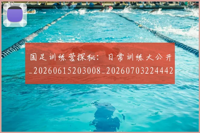 国足训练营探秘：日常训练大公开_20260615203008_20260703224442
