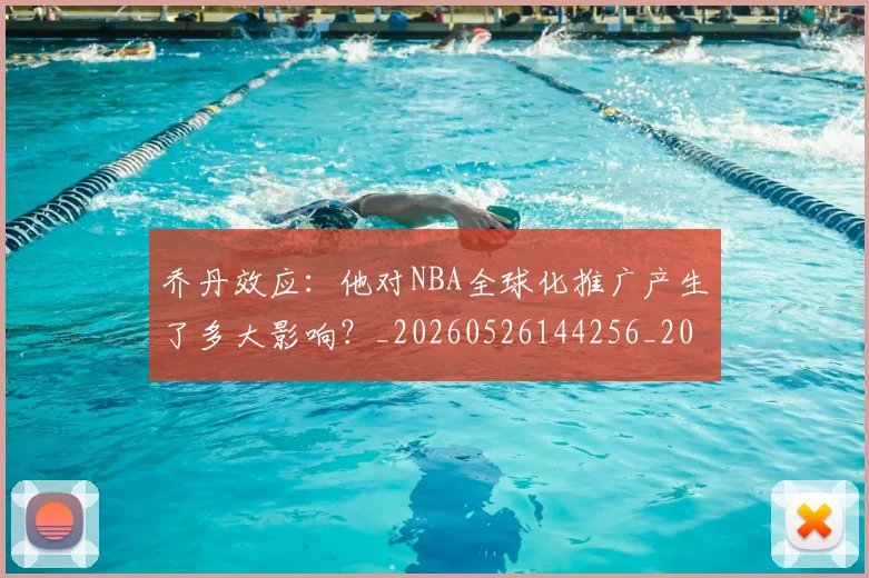 乔丹效应：他对NBA全球化推广产生了多大影响？_20260526144256_20260716192154