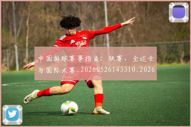 中国排球赛事指南：联赛、全运会与国际大赛_20260526143310_20260717234626