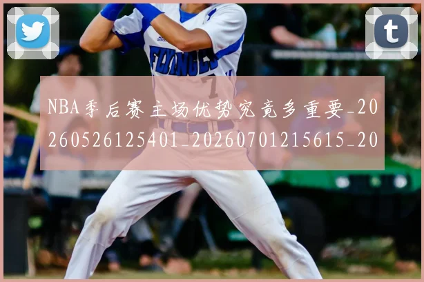 NBA季后赛主场优势究竟多重要_20260526125401_20260701215615_20260714210257